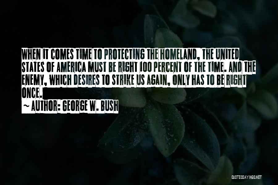 George W. Bush Quotes: When It Comes Time To Protecting The Homeland, The United States Of America Must Be Right 100 Percent Of The