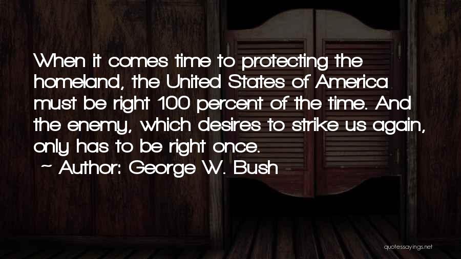 George W. Bush Quotes: When It Comes Time To Protecting The Homeland, The United States Of America Must Be Right 100 Percent Of The
