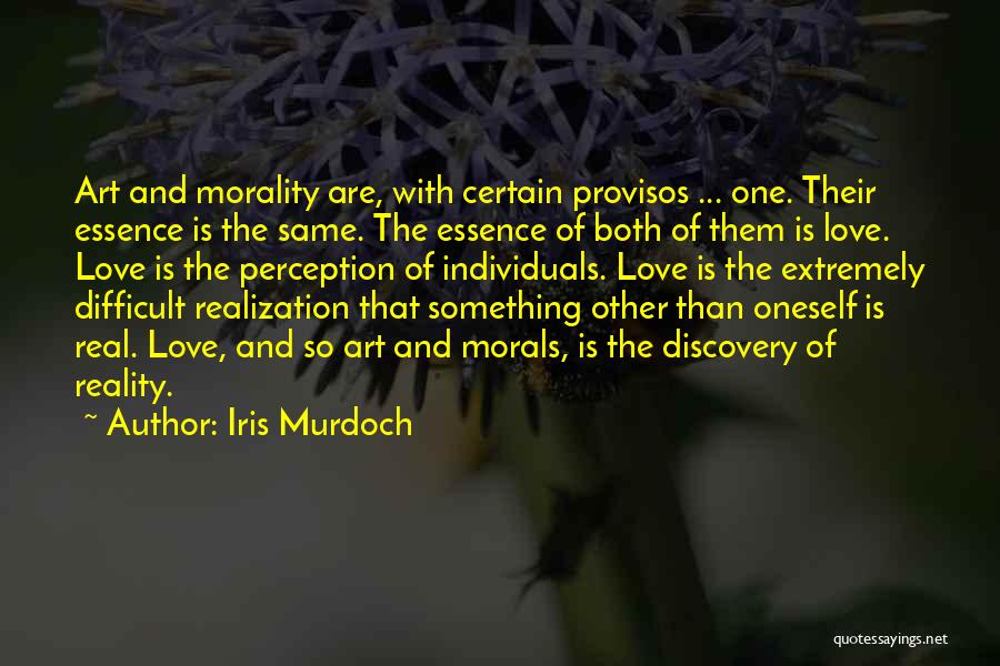 Iris Murdoch Quotes: Art And Morality Are, With Certain Provisos ... One. Their Essence Is The Same. The Essence Of Both Of Them