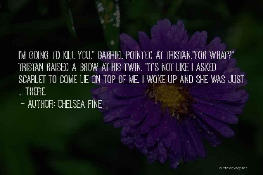 Chelsea Fine Quotes: I'm Going To Kill You. Gabriel Pointed At Tristan.for What? Tristan Raised A Brow At His Twin. It's Not Like