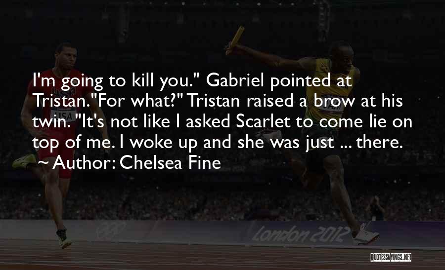 Chelsea Fine Quotes: I'm Going To Kill You. Gabriel Pointed At Tristan.for What? Tristan Raised A Brow At His Twin. It's Not Like