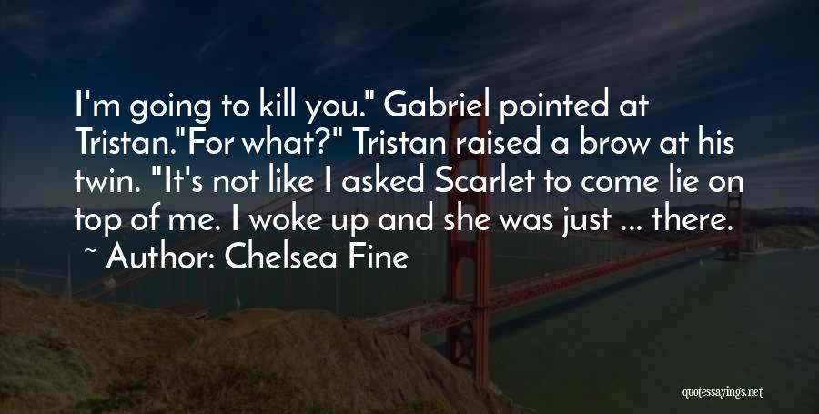 Chelsea Fine Quotes: I'm Going To Kill You. Gabriel Pointed At Tristan.for What? Tristan Raised A Brow At His Twin. It's Not Like