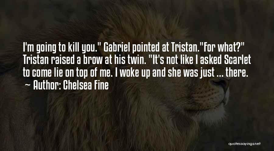 Chelsea Fine Quotes: I'm Going To Kill You. Gabriel Pointed At Tristan.for What? Tristan Raised A Brow At His Twin. It's Not Like