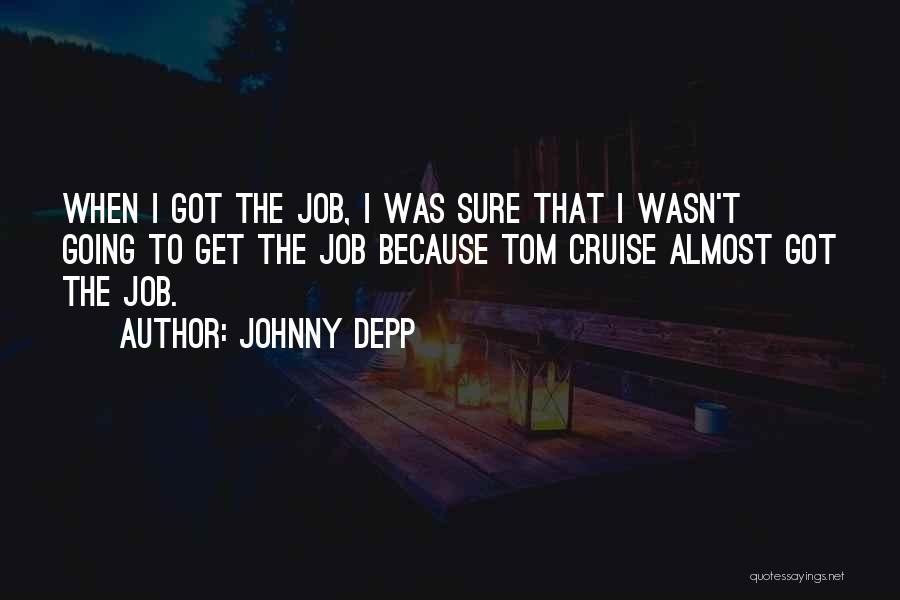 Johnny Depp Quotes: When I Got The Job, I Was Sure That I Wasn't Going To Get The Job Because Tom Cruise Almost