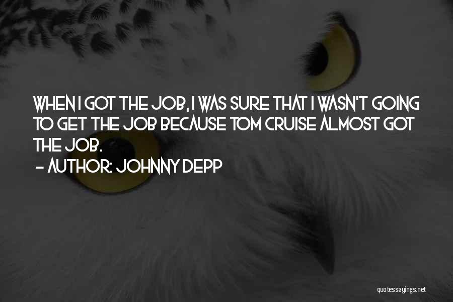Johnny Depp Quotes: When I Got The Job, I Was Sure That I Wasn't Going To Get The Job Because Tom Cruise Almost