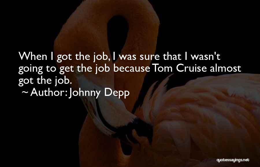 Johnny Depp Quotes: When I Got The Job, I Was Sure That I Wasn't Going To Get The Job Because Tom Cruise Almost