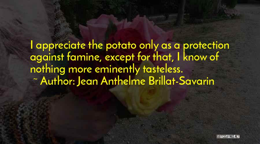 Jean Anthelme Brillat-Savarin Quotes: I Appreciate The Potato Only As A Protection Against Famine, Except For That, I Know Of Nothing More Eminently Tasteless.