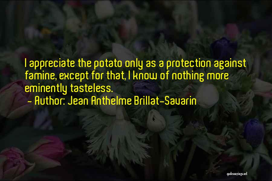 Jean Anthelme Brillat-Savarin Quotes: I Appreciate The Potato Only As A Protection Against Famine, Except For That, I Know Of Nothing More Eminently Tasteless.