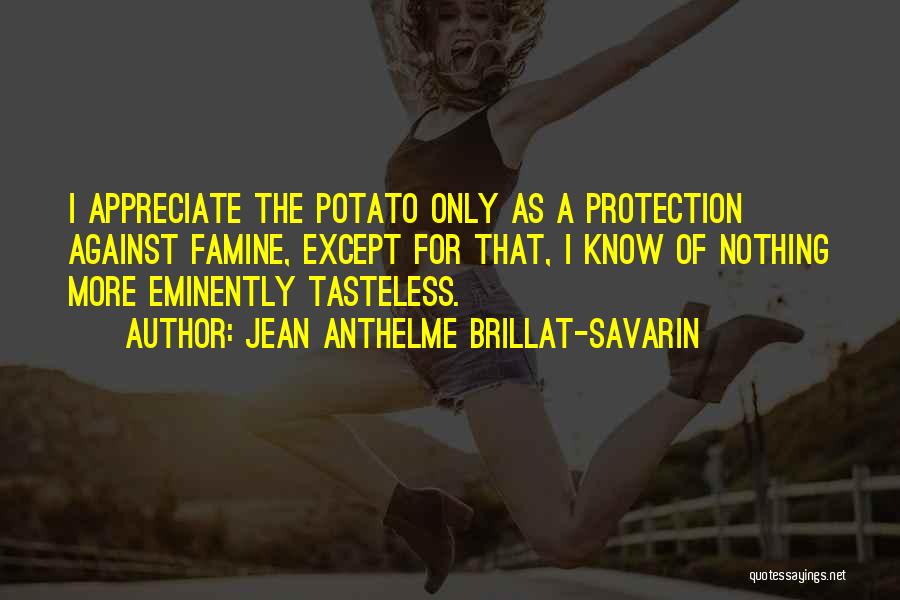 Jean Anthelme Brillat-Savarin Quotes: I Appreciate The Potato Only As A Protection Against Famine, Except For That, I Know Of Nothing More Eminently Tasteless.