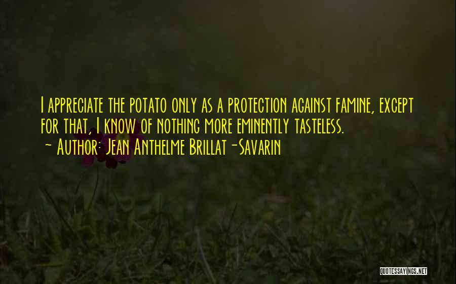 Jean Anthelme Brillat-Savarin Quotes: I Appreciate The Potato Only As A Protection Against Famine, Except For That, I Know Of Nothing More Eminently Tasteless.