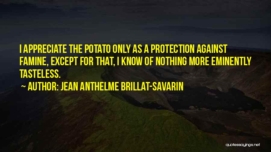 Jean Anthelme Brillat-Savarin Quotes: I Appreciate The Potato Only As A Protection Against Famine, Except For That, I Know Of Nothing More Eminently Tasteless.