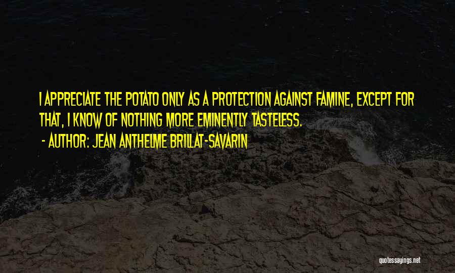 Jean Anthelme Brillat-Savarin Quotes: I Appreciate The Potato Only As A Protection Against Famine, Except For That, I Know Of Nothing More Eminently Tasteless.