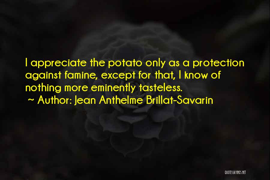 Jean Anthelme Brillat-Savarin Quotes: I Appreciate The Potato Only As A Protection Against Famine, Except For That, I Know Of Nothing More Eminently Tasteless.