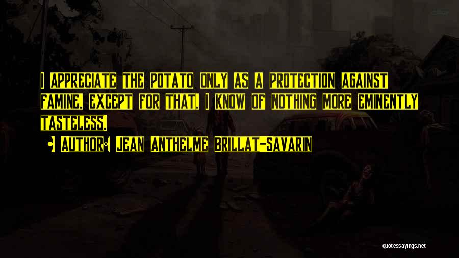Jean Anthelme Brillat-Savarin Quotes: I Appreciate The Potato Only As A Protection Against Famine, Except For That, I Know Of Nothing More Eminently Tasteless.