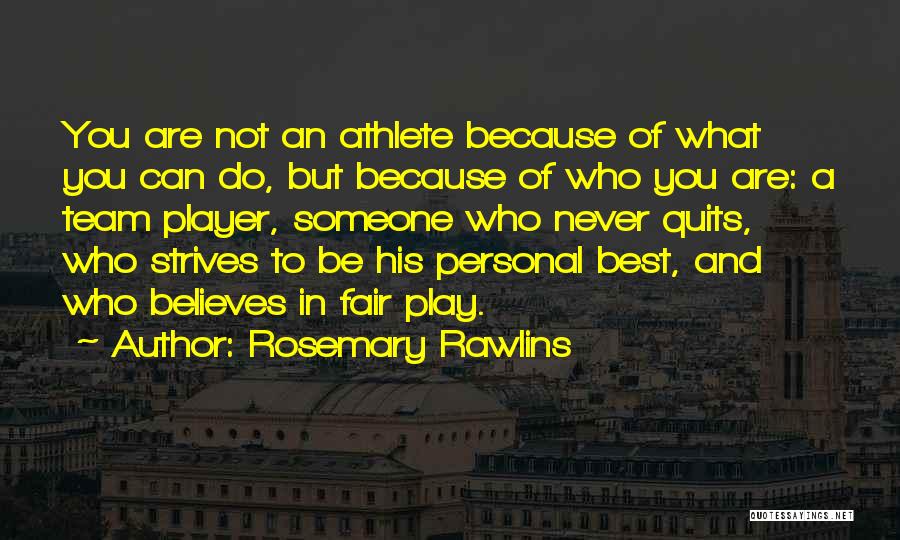 Rosemary Rawlins Quotes: You Are Not An Athlete Because Of What You Can Do, But Because Of Who You Are: A Team Player,