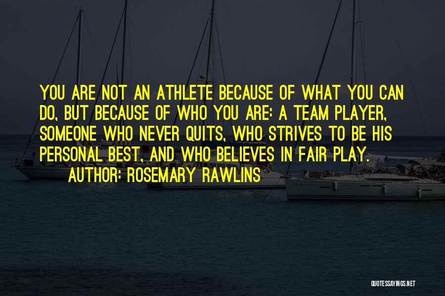Rosemary Rawlins Quotes: You Are Not An Athlete Because Of What You Can Do, But Because Of Who You Are: A Team Player,