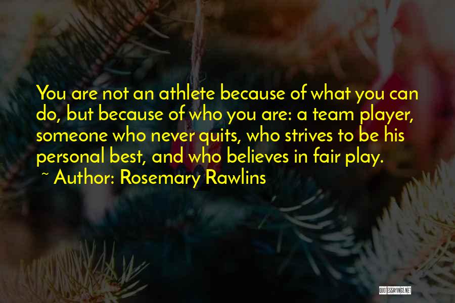 Rosemary Rawlins Quotes: You Are Not An Athlete Because Of What You Can Do, But Because Of Who You Are: A Team Player,