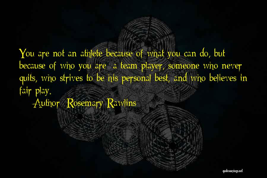 Rosemary Rawlins Quotes: You Are Not An Athlete Because Of What You Can Do, But Because Of Who You Are: A Team Player,