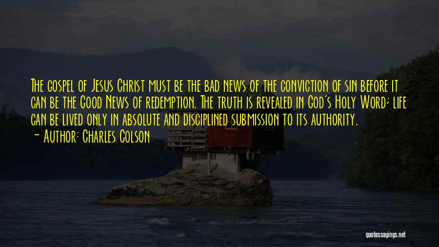 Charles Colson Quotes: The Gospel Of Jesus Christ Must Be The Bad News Of The Conviction Of Sin Before It Can Be The