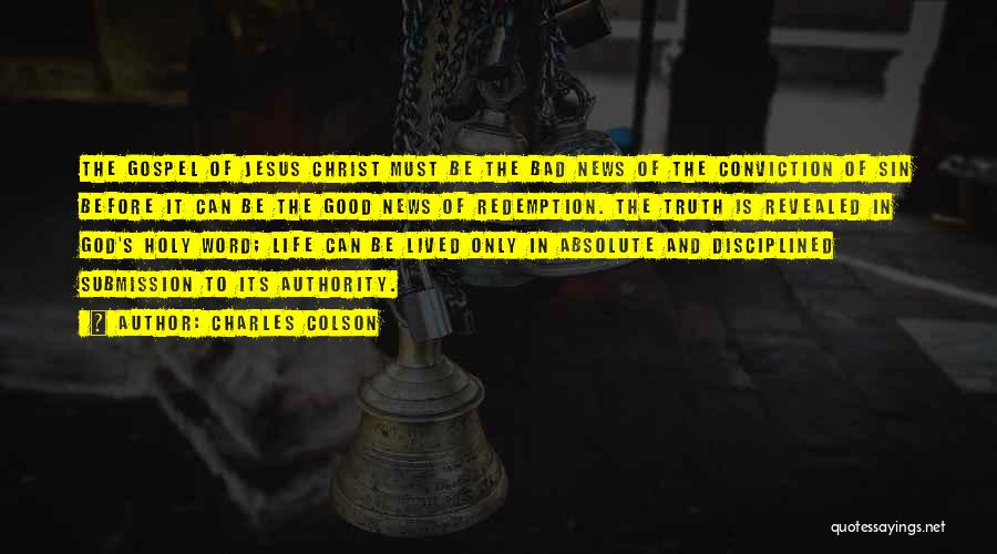 Charles Colson Quotes: The Gospel Of Jesus Christ Must Be The Bad News Of The Conviction Of Sin Before It Can Be The
