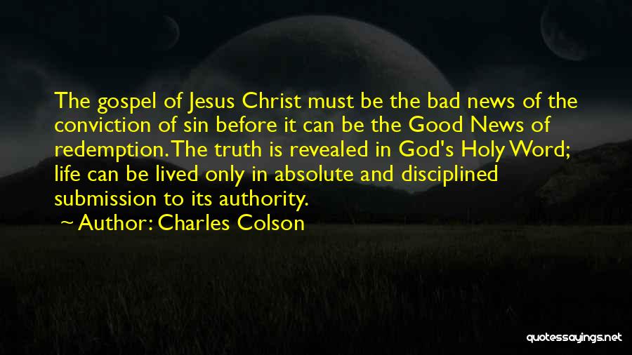 Charles Colson Quotes: The Gospel Of Jesus Christ Must Be The Bad News Of The Conviction Of Sin Before It Can Be The