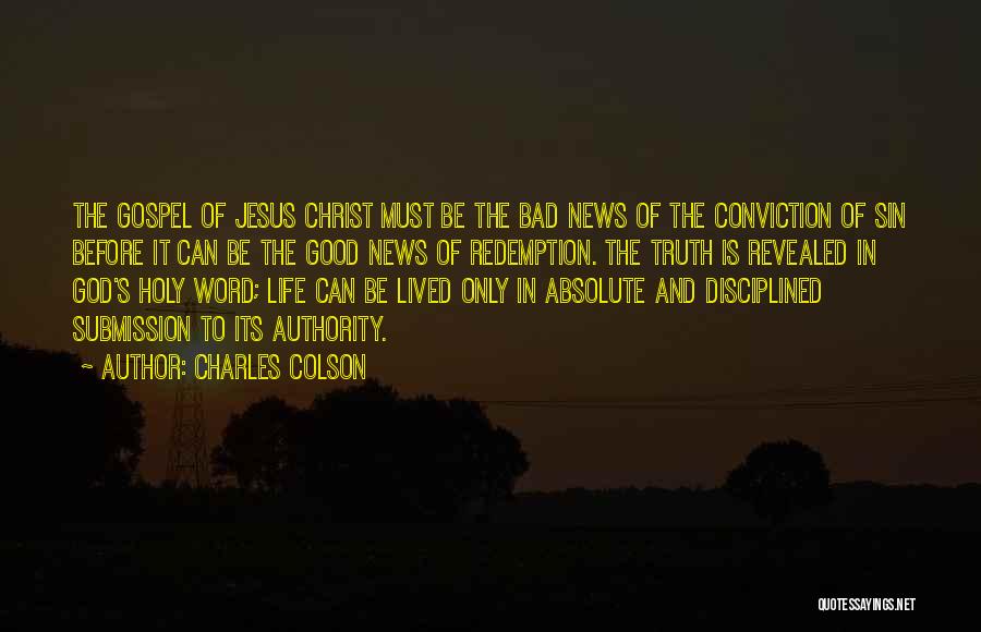 Charles Colson Quotes: The Gospel Of Jesus Christ Must Be The Bad News Of The Conviction Of Sin Before It Can Be The