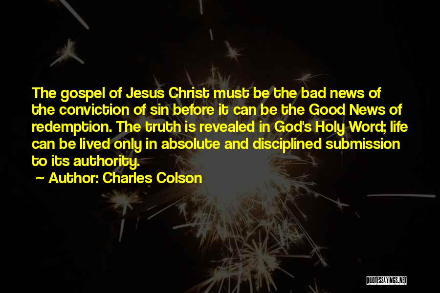 Charles Colson Quotes: The Gospel Of Jesus Christ Must Be The Bad News Of The Conviction Of Sin Before It Can Be The