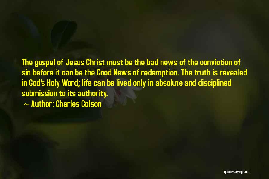 Charles Colson Quotes: The Gospel Of Jesus Christ Must Be The Bad News Of The Conviction Of Sin Before It Can Be The