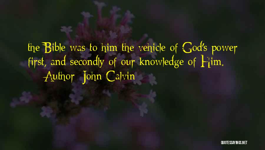 John Calvin Quotes: The Bible Was To Him The Vehicle Of God's Power First, And Secondly Of Our Knowledge Of Him.