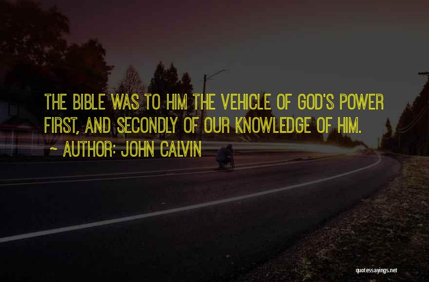 John Calvin Quotes: The Bible Was To Him The Vehicle Of God's Power First, And Secondly Of Our Knowledge Of Him.