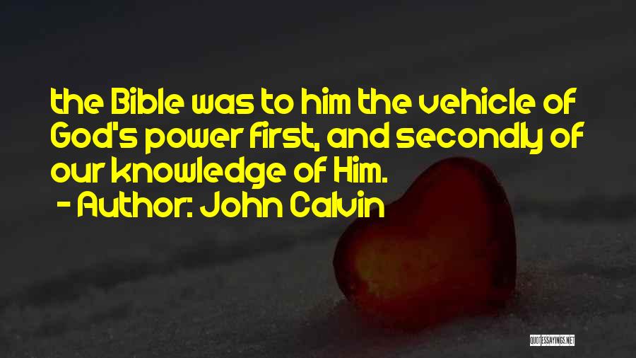 John Calvin Quotes: The Bible Was To Him The Vehicle Of God's Power First, And Secondly Of Our Knowledge Of Him.