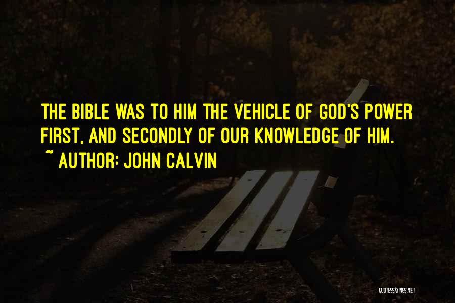 John Calvin Quotes: The Bible Was To Him The Vehicle Of God's Power First, And Secondly Of Our Knowledge Of Him.