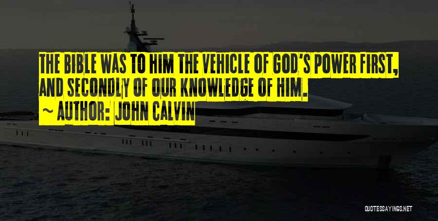 John Calvin Quotes: The Bible Was To Him The Vehicle Of God's Power First, And Secondly Of Our Knowledge Of Him.