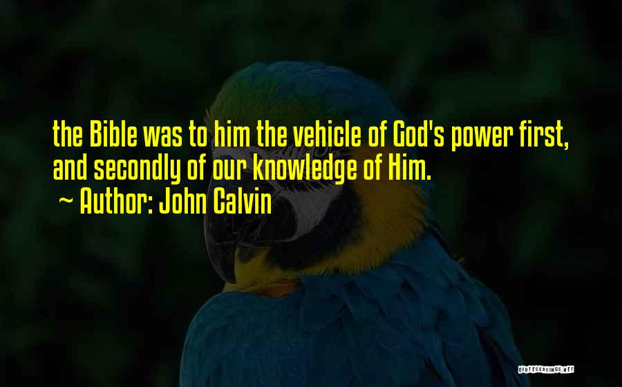 John Calvin Quotes: The Bible Was To Him The Vehicle Of God's Power First, And Secondly Of Our Knowledge Of Him.