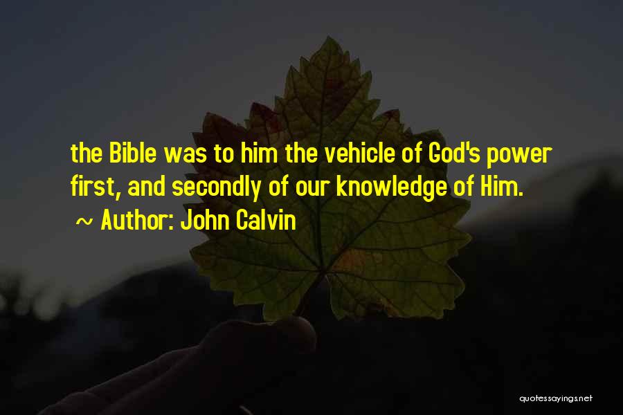 John Calvin Quotes: The Bible Was To Him The Vehicle Of God's Power First, And Secondly Of Our Knowledge Of Him.