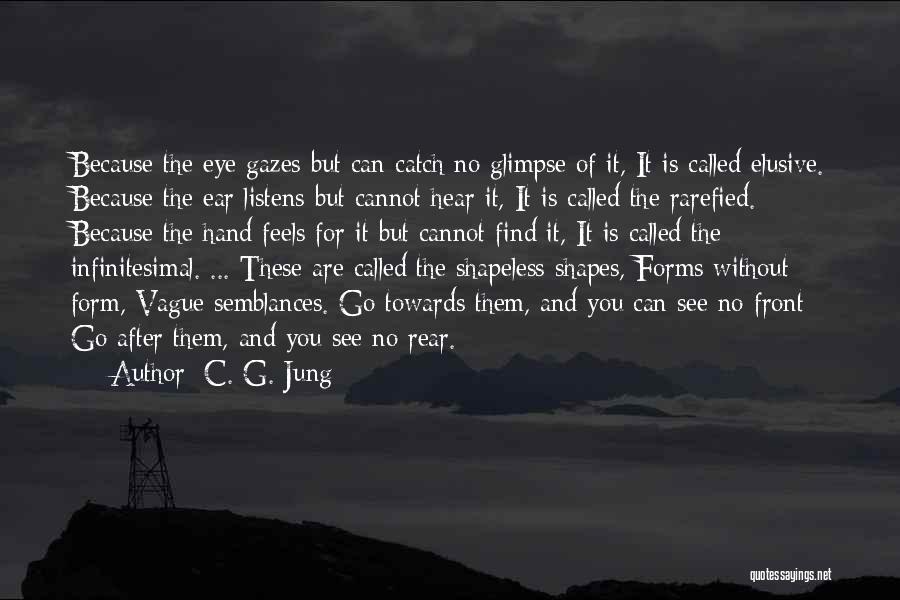 C. G. Jung Quotes: Because The Eye Gazes But Can Catch No Glimpse Of It, It Is Called Elusive. Because The Ear Listens But