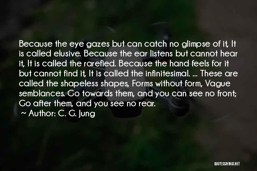 C. G. Jung Quotes: Because The Eye Gazes But Can Catch No Glimpse Of It, It Is Called Elusive. Because The Ear Listens But