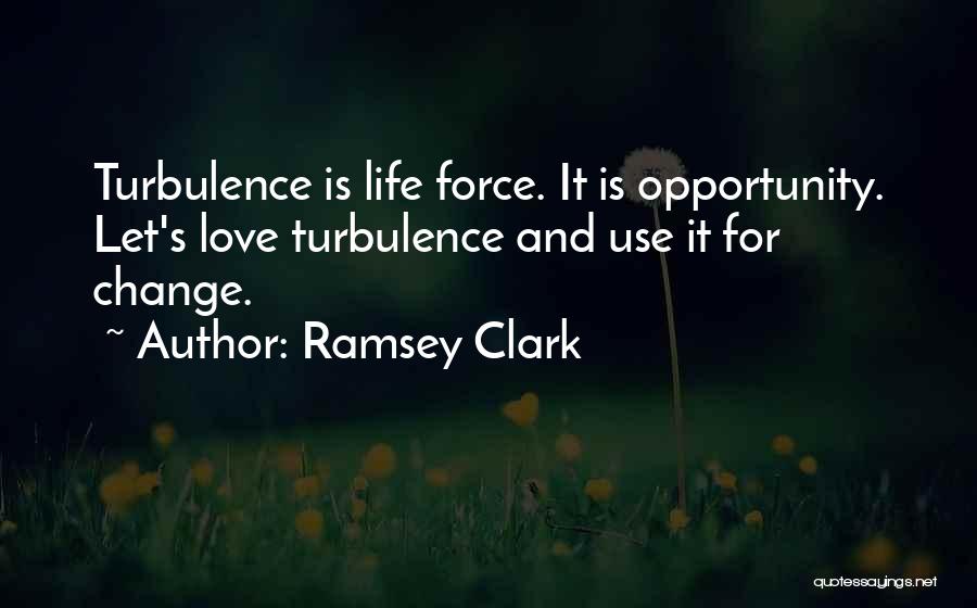 Ramsey Clark Quotes: Turbulence Is Life Force. It Is Opportunity. Let's Love Turbulence And Use It For Change.