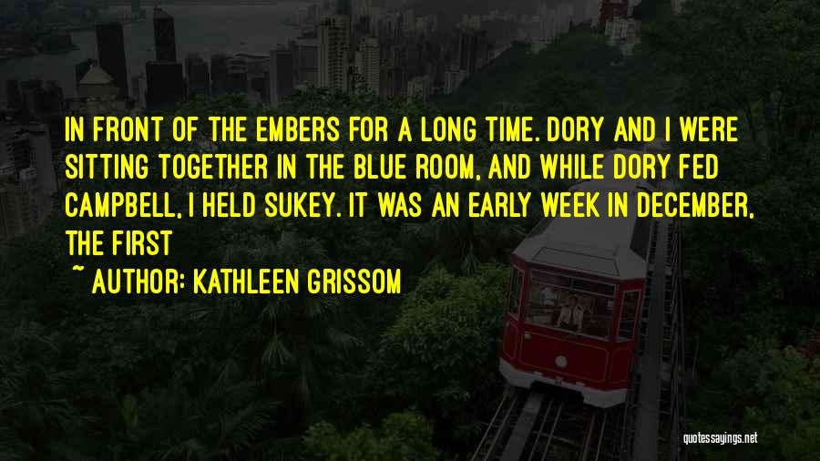 Kathleen Grissom Quotes: In Front Of The Embers For A Long Time. Dory And I Were Sitting Together In The Blue Room, And