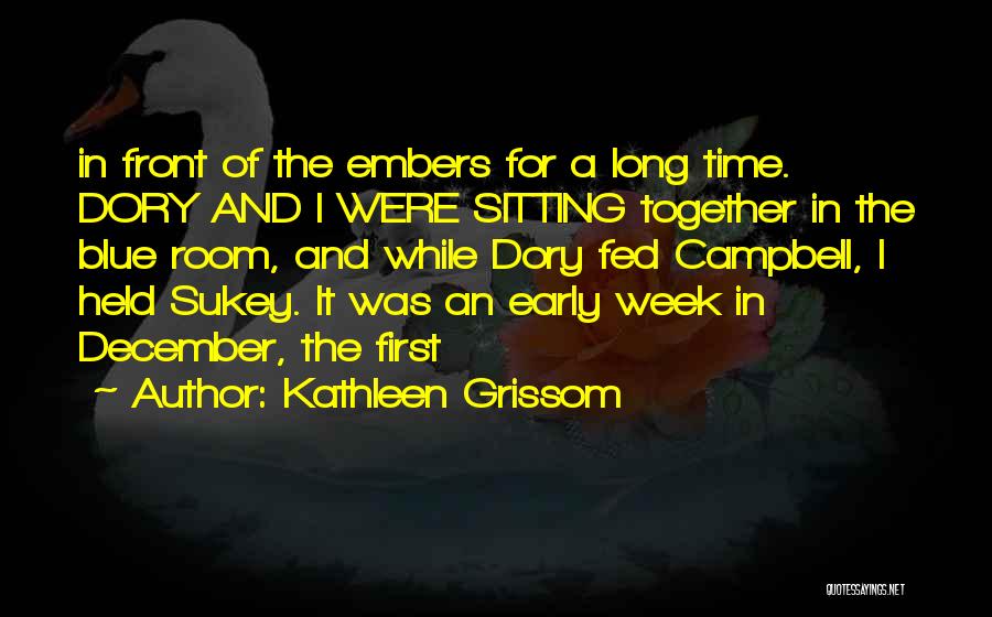 Kathleen Grissom Quotes: In Front Of The Embers For A Long Time. Dory And I Were Sitting Together In The Blue Room, And