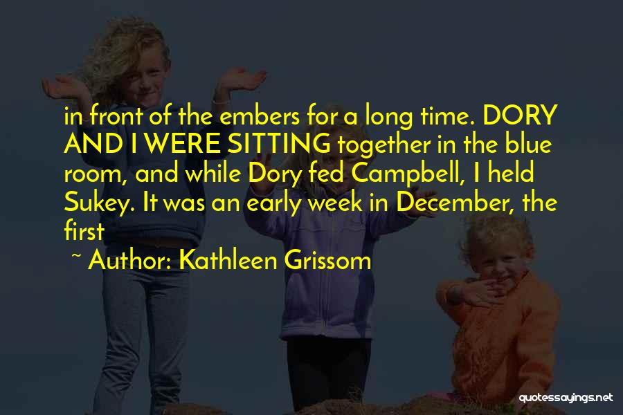 Kathleen Grissom Quotes: In Front Of The Embers For A Long Time. Dory And I Were Sitting Together In The Blue Room, And