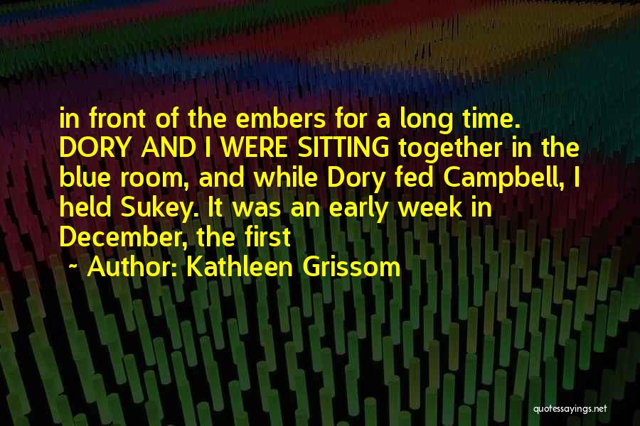 Kathleen Grissom Quotes: In Front Of The Embers For A Long Time. Dory And I Were Sitting Together In The Blue Room, And