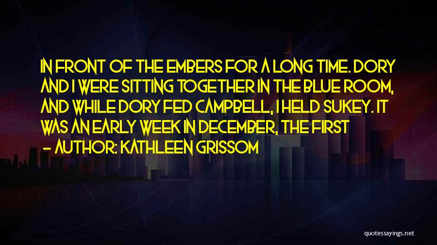 Kathleen Grissom Quotes: In Front Of The Embers For A Long Time. Dory And I Were Sitting Together In The Blue Room, And