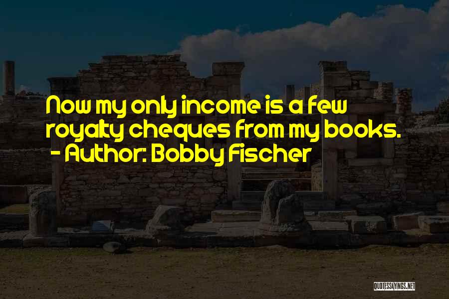 Bobby Fischer Quotes: Now My Only Income Is A Few Royalty Cheques From My Books.