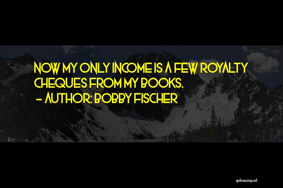 Bobby Fischer Quotes: Now My Only Income Is A Few Royalty Cheques From My Books.