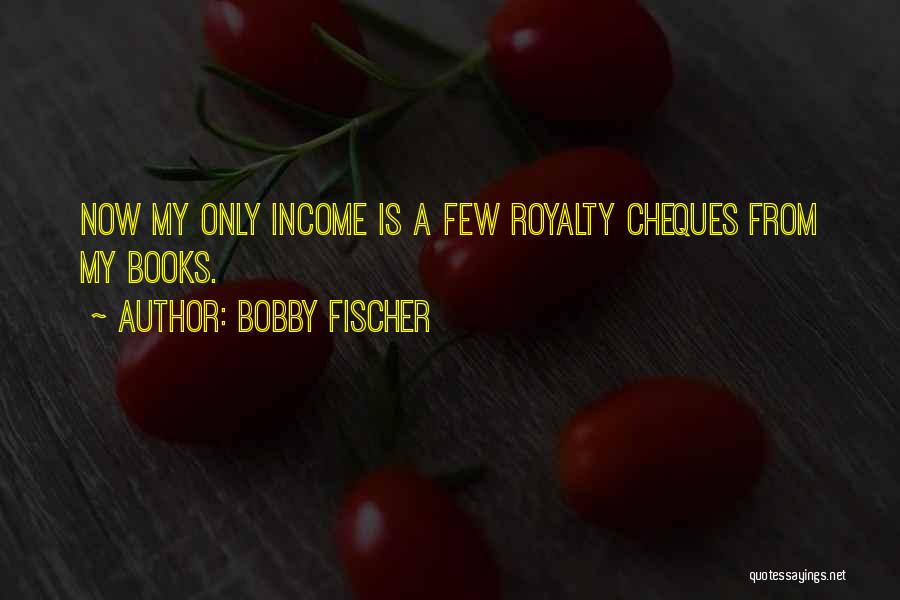 Bobby Fischer Quotes: Now My Only Income Is A Few Royalty Cheques From My Books.