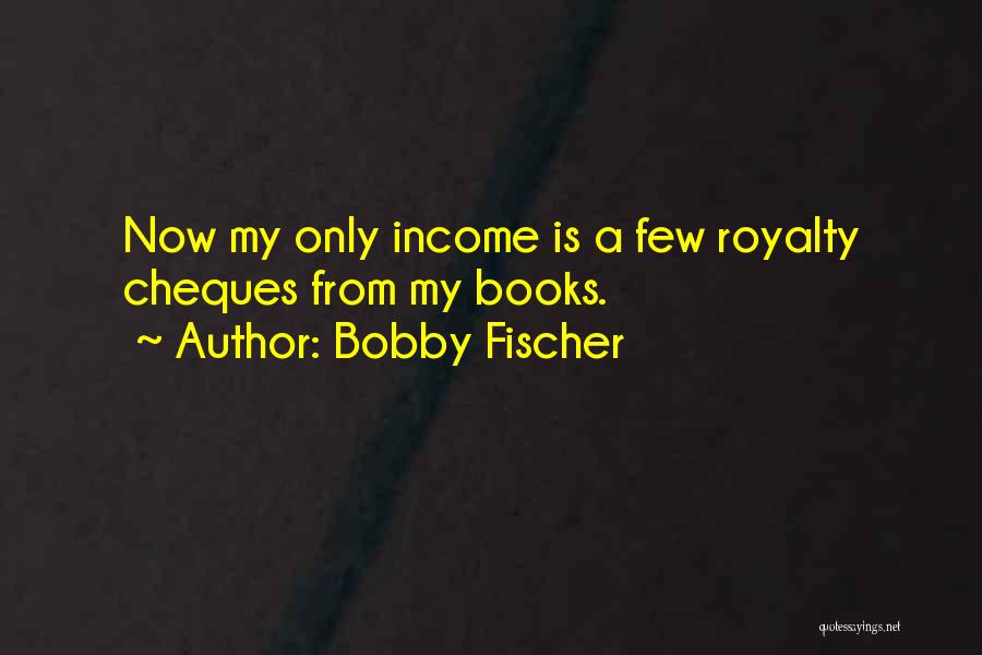 Bobby Fischer Quotes: Now My Only Income Is A Few Royalty Cheques From My Books.