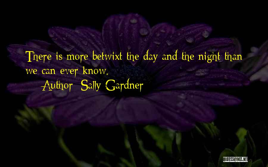 Sally Gardner Quotes: There Is More Betwixt The Day And The Night Than We Can Ever Know.