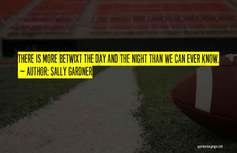 Sally Gardner Quotes: There Is More Betwixt The Day And The Night Than We Can Ever Know.