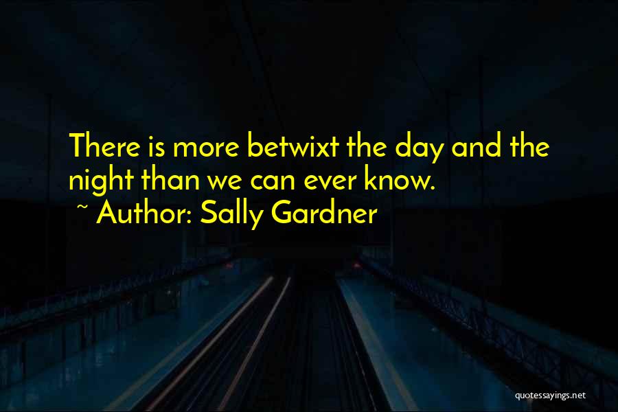 Sally Gardner Quotes: There Is More Betwixt The Day And The Night Than We Can Ever Know.